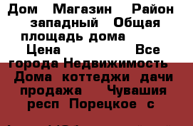 Дом . Магазин. › Район ­ западный › Общая площадь дома ­ 134 › Цена ­ 5 000 000 - Все города Недвижимость » Дома, коттеджи, дачи продажа   . Чувашия респ.,Порецкое. с.